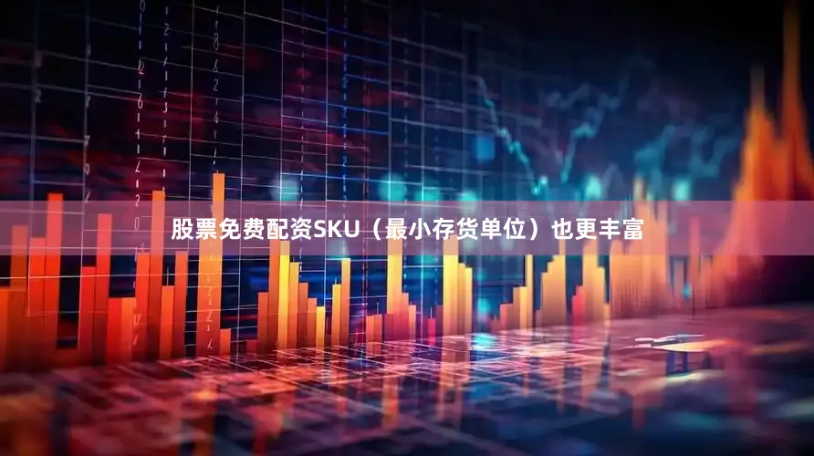 股票免费配资SKU（最小存货单位）也更丰富
