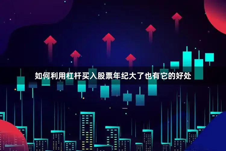 如何利用杠杆买入股票年纪大了也有它的好处