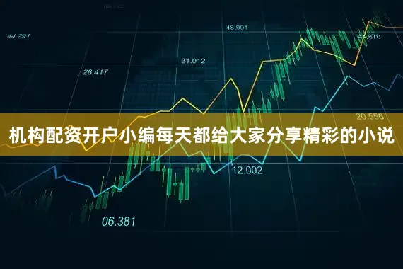 机构配资开户小编每天都给大家分享精彩的小说