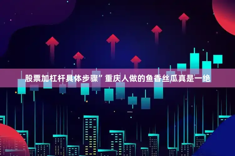 股票加杠杆具体步骤”重庆人做的鱼香丝瓜真是一绝