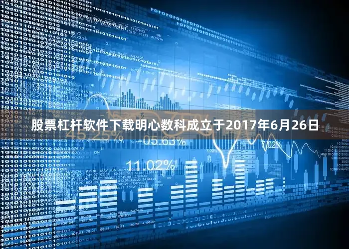股票杠杆软件下载明心数科成立于2017年6月26日