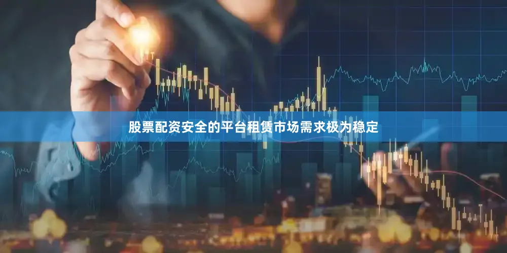股票配资安全的平台租赁市场需求极为稳定