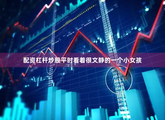 配资杠杆炒股平时看着很文静的一个小女孩