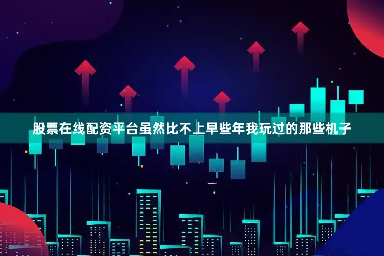 股票在线配资平台虽然比不上早些年我玩过的那些机子