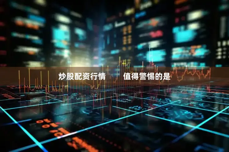 炒股配资行情        值得警惕的是