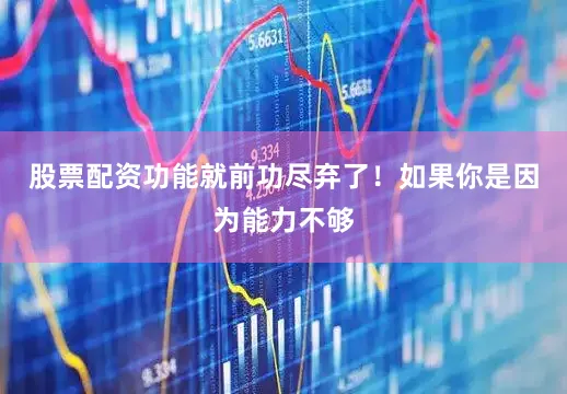 股票配资功能就前功尽弃了！如果你是因为能力不够