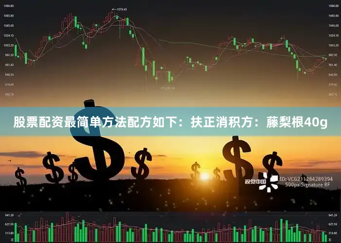 股票配资最简单方法配方如下：扶正消积方：藤梨根40g