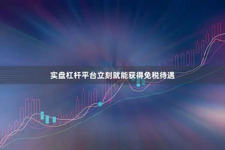 实盘杠杆平台立刻就能获得免税待遇