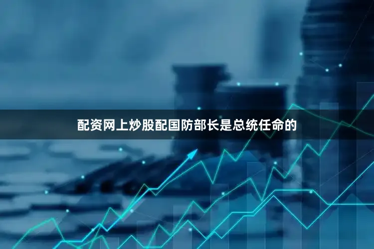 配资网上炒股配国防部长是总统任命的