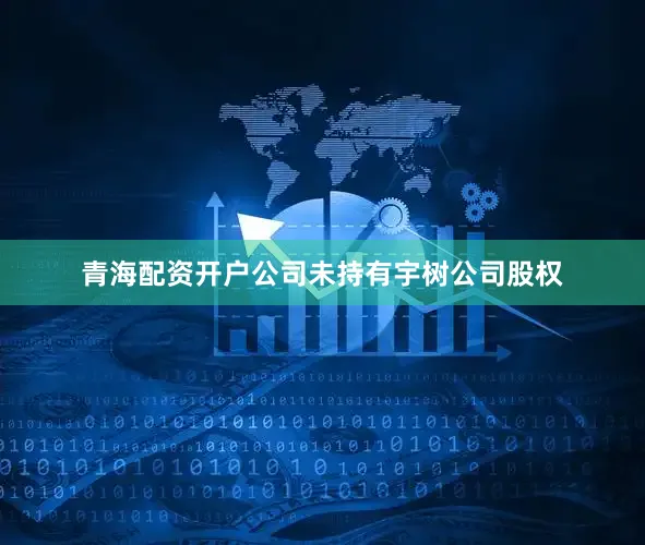 青海配资开户公司未持有宇树公司股权