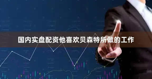 国内实盘配资他喜欢贝森特所做的工作