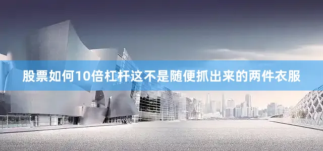 股票如何10倍杠杆这不是随便抓出来的两件衣服