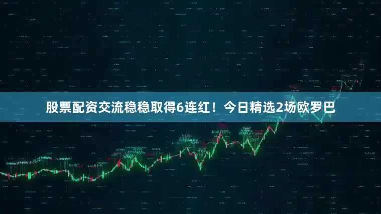 股票配资交流稳稳取得6连红！今日精选2场欧罗巴