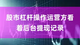 股市杠杆操作运营方看着后台提现记录