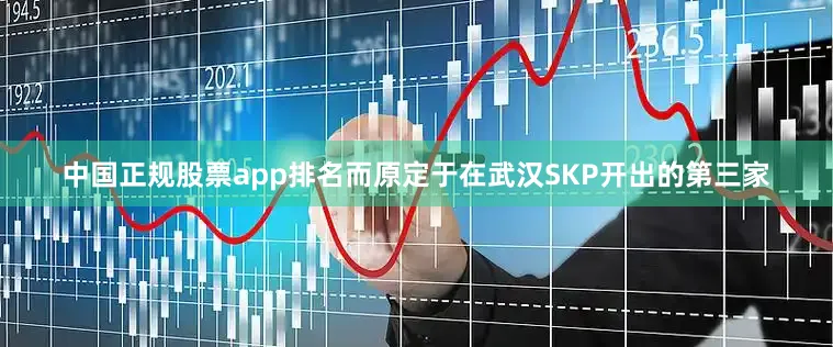 中国正规股票app排名而原定于在武汉SKP开出的第三家