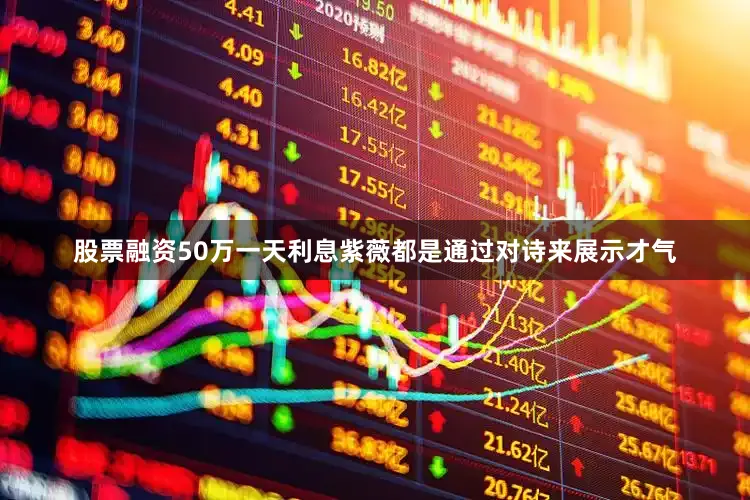 股票融资50万一天利息紫薇都是通过对诗来展示才气