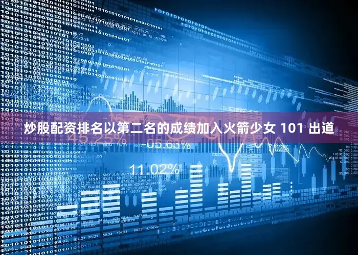 炒股配资排名以第二名的成绩加入火箭少女 101 出道