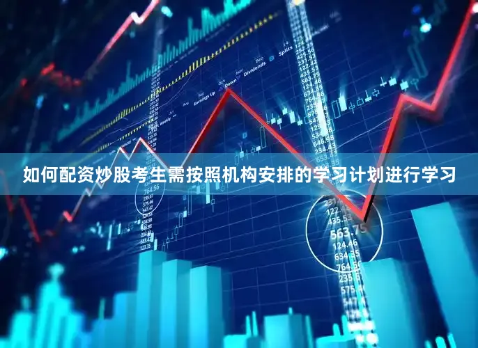 如何配资炒股考生需按照机构安排的学习计划进行学习