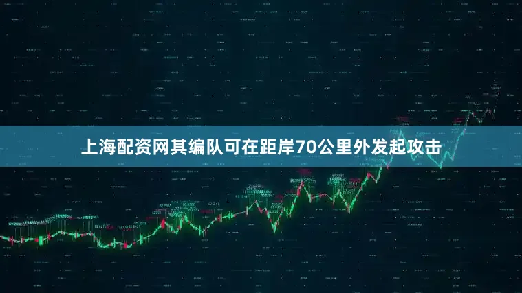 上海配资网其编队可在距岸70公里外发起攻击