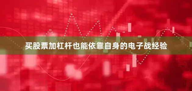 买股票加杠杆也能依靠自身的电子战经验