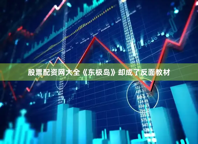 股票配资网大全《东极岛》却成了反面教材