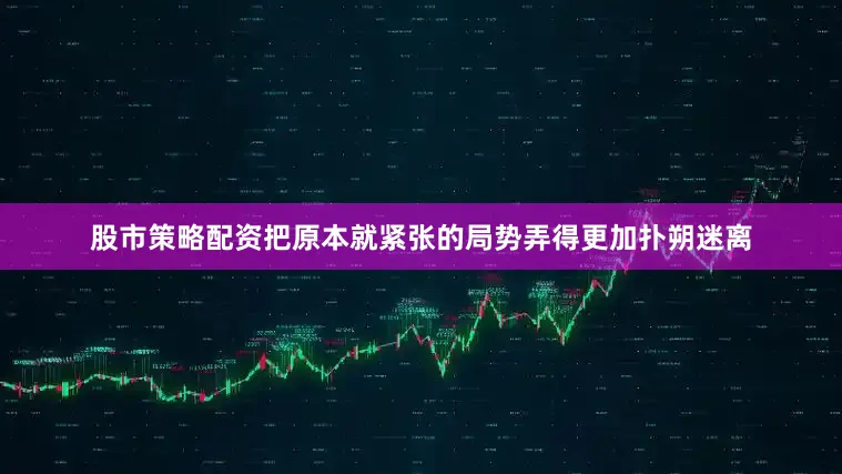 股市策略配资把原本就紧张的局势弄得更加扑朔迷离