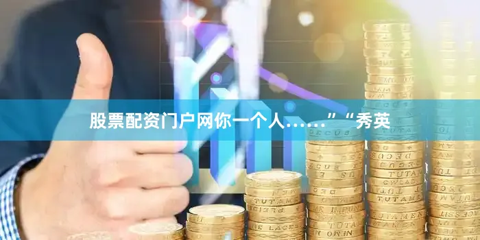 股票配资门户网你一个人……”“秀英