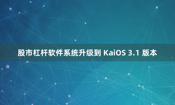股市杠杆软件系统升级到 KaiOS 3.1 版本